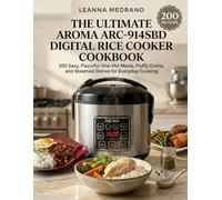 The Ultimate Aroma ARC-914SBD Digital Rice Cooker Cookbook: 200 Easy, Flavorful One-Pot Meals, Fluffy Grains, and Steamed Dishes for Everyday Cooking