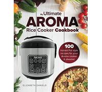 The Ultimate AROMA Rice Cooker Cookbook: 100 illustrated Instant Pot style recipes for your Aroma cooker & steamer: Volume 1 (Professional Home Multicookers)