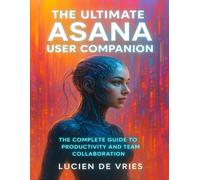the ultimate Asana user companion: The Complete Guide to Productivity and Team Collaboration