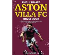 The Ultimate Aston Villa FC Trivia Book: A Collection of Amazing Trivia Quizzes and Fun Facts for Die-Hard Lions Fans!