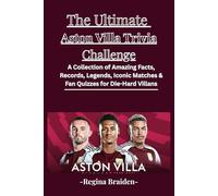 The Ultimate Aston Villa Trivia Challenge: A Collection of Amazing Facts, Records, Legends, Iconic Matches & Fan Quizzes for Die-Hard Villans