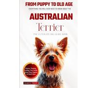 The Ultimate Australian Terrier Big Guide: Everything You Will Ever Need To Know About The Australian Terrier Book