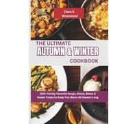 THE ULTIMATE AUTUMN AND WINTER COOKBOOK: 300+ Family-Favorite Soups, Stews, Bakes & Sweet Treats to Keep You Warm All Season Long
