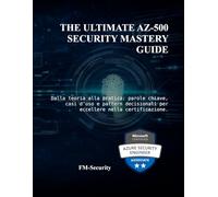 The Ultimate AZ-500 Security Mastery Guide: Dalla teoria alla pratica: parole chiave, casi d’uso e pattern decisionali per eccellere nella certificazione.