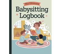 The Ultimate Babysitting Logbook: A Comprehensive Record-Keeping Book for Babysitters to Track Important Information, Notes, Schedules, and Activities