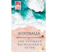 The Ultimate Backpacker's Guide To Australia: Your Step-By-Step Guide to an Unforgettable Working Holiday Visa (The Ultimate Guide to Backpacking Around the World)