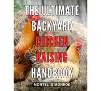 The Ultimate Backyard Chicken Raising Handbook: The Essential Guide to Raising Healthy and Happy Chickens in Your Own Backyard