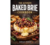 The Ultimate Baked Brie Cookbook: 60 Sweet & Savory Toppings, Brie Bites, Boards & Pairings (Easy Appetizers): Crowd-Pleasing Party Starters for ... and No-Fuss Pairings with Reliable Results