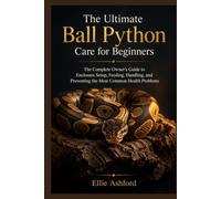 THE ULTIMATE BALL PYTHON CARE FOR BEGINNERS: The Complete Owner’s Guide to Enclosure Setup, Feeding, Handling, and Preventing the Most Common Health Problems
