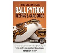 THE ULTIMATE BALL PYTHON KEEPING & CARE GUIDE: A Practical and Essential Handbook for Enclosure Setup, Heating and Humidity, Feeding, Behavior, ... Perfect for Beginners & & Experienced Keepers