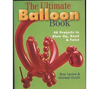 The Ultimate Balloon Book: 64 Projects to Blow Up, Bend and Twist