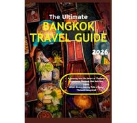 THE ULTIMATE BANGKOK TRAVEL GUIDE 2026: A Complete Thailand Travel Guide to Temples, Top Attractions, Local Food, Insider Tips, Detailed Itineraries, and Hidden Gems