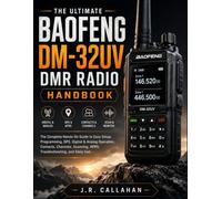 The Ultimate BAOFENG DM-32UV DMR Radio Handbook: The Complete Hands-On Guide to Easy Setup, Programming, GPS, Digital & Analog Operation, Contacts, Channels, Scanning, APRS, Troubleshooting