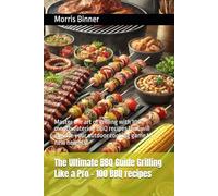 The Ultimate BBQ Guide Grilling Like a Pro - 100 BBQ recipes: Master the art of grilling with 100 mouthwatering BBQ recipes that will elevate your outdoor cooking game to new heights!