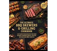 The Ultimate BBQ Skewers & Grilling Cookbook: 120 Flavor-Packed Recipes for Asian Skewers, Marinated Meats, Seafood, and Backyard BBQ Favorites