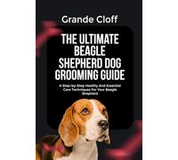 THE ULTIMATE BEAGLE SHEPHERD DOG GROOMING GUIDE: A Step-by-Step Healthy And Essential Care Techniques For Your Beagle Shepherd
