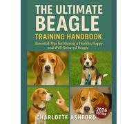 The Ultimate Beagle Training Handbook: Essential Tips for Raising a Healthy, Happy, and Well-Behaved Beagle
