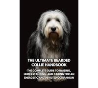The Ultimate Bearded Collie Handbook: The Complete Guide to Raising, Understanding, and Caring for an Energetic and Devoted Companion