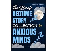 THE ULTIMATE BEDTIME STORY COLLECTION FOR ANXIOUS MINDS: 25 CALMING NARRATIVES AND GENTLE VISUALIZATIONS TO HELP ADULTS RELAX AND SLEEP SOUNDLY IN JUST MINUTES