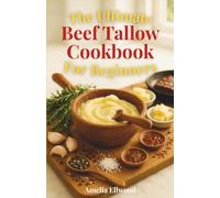 The Ultimate Beef Tallow CookBook for Beginners: A Complete Step-by-Step Guide to Making, Cooking, and Using Beef Tallow for Healthy Meals, Skincare, and Sustainable Living