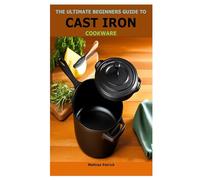 THE ULTIMATE BEGINNERS GUIDE TO CAST IRON COOKWARE