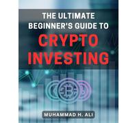 The Ultimate Beginner's Guide to Crypto Investing: A Step-by-Step Handbook to Effortlessly Navigate the World of Cryptocurrency Investment