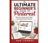 The Ultimate Beginner's Guide to Pinterest: Build Your Brand, Drive Traffic, and Create Passive Income