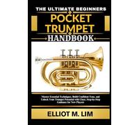 THE ULTIMATE BEGINNERS POCKET TRUMPET HANDBOOK: Master Essential Techniques, Build Confident Tone, And Unlock Your Trumpet Potential With Clear, Step-By-Step Guidance For New Players