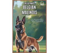 The Ultimate Belgian Malinois Guide: Mastering Care, Training, and Bonding with Your Intelligent Companion: Your Step-by-Step Secrets to Raising a Balanced, Confident, and Well-Behaved Malinois
