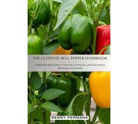 The Ultimate Bell Pepper Handbook: A Step-by-Step Guide to Growing, Caring for, and Harvesting Bell Peppers at Home
