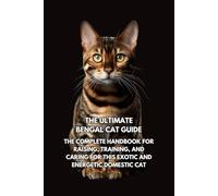 The Ultimate Bengal Cat Guide: The Complete Handbook for Raising, Training, and Caring for This Exotic and Energetic Domestic Cat
