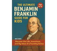 The Ultimate Benjamin Franklin Guide for Kids: Discover the Life, Inventions, and Big Ideas of a Founding Genius