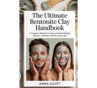 The Ultimate Bentonite Clay Handbook: A Complete Beginner’s Guide to Natural Healing, Skincare, and Detox with Bentonite Clay