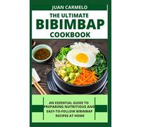 The Ultimate Bibimbap Cookbook: An Essential Guide To Preparing Nutritious And Easy-To-Follow Bibimbap Recipes At Home