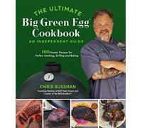 The Ultimate Big Green Egg Cookbook: An Independent Guide : 100 Master Recipes for Perfect Smoking, Grilling and Baking