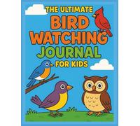 The Ultimate Bird Watching Journal for Kids: Fun Nature Activity Book with Bird Tracking Pages, Prompts, Sketch Space & Cool Facts for Curious Kids
