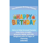 The Ultimate Birthday Planner: Here to Help Stressed Parents Keep Dates Straight, Presents Labeled, and Kids Delighted with 52 Pages of Planning