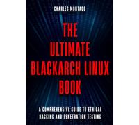 The Ultimate BlackArch Linux Book: A Comprehensive Guide to Ethical Hacking and Penetration Testing