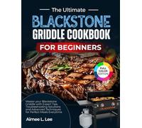 The Ultimate Blackstone Griddle Cookbook for Beginners: Master Your Blackstone Griddle with Expert Tips, Troubleshooting Solutions, and Advanced Techniques for Perfect Meals Every Time