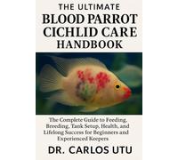 The Ultimate Blood Parrot Cichlid Care Handbook: The Complete Guide to Feeding, Breeding, Tank Setup, Health, and Lifelong Success for Beginners and Experienced Keepers