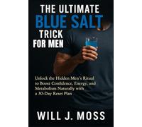 The Ultimate Blue Salt Trick For Men: Unlock the Hidden Men’s Ritual to Boost Confidence, Energy, and Metabolism Naturally with a 30-Day Reset Plan