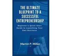 The Ultimate Blueprint to a Successful Entrepreneurship: Beginner's Quick Start Guide to Launching Your Own Business