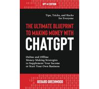 The Ultimate Blueprint to Making Money with ChatGPT: Online and Offline Money-Making Strategies to Supplement Your Income or Start Your Own Business - Tips, Tricks, and Hacks for Everyone