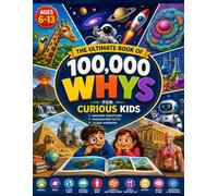 The Ultimate Book of 100000 Whys for Curious Kids: A Full-Color Question-and-Answer Encyclopedia Packed With Amazing Facts, Science, Space, Animals, ... & Everyday Mysteries for Kids Ages 6-13