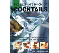 The Ultimate Book of Cocktails: How to Create Over 600 Fantastic Drinks Using Spirits, Liqueurs, Wine, Beer and Mixers
