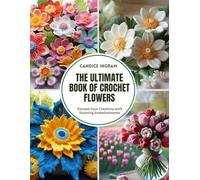 The Ultimate Book of Crochet Flowers: Elevate Your Creations with Stunning Embellishments