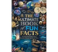 The Ultimate Book of Fun Facts: Amazing Trivia About Space, Animals, Science, Sports and More