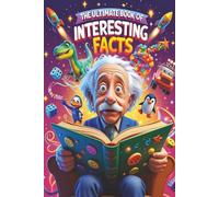 The Ultimate Book of Interesting Facts: Amazing, Weird & Wacky Discoveries for Curious Kids!