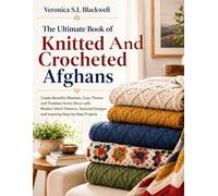 The Ultimate Book of Knitted And Crocheted Afghans: Create Beautiful Blankets, Cozy Throws and Timeless Home Décor with Modern Stitch Patterns, Textured Designs and Inspiring Step-by-Step Projects
