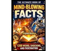 The Ultimate Book of Mind-Blowing Facts: 1200 Weird, Shocking, AND Fascinating Truths You Never Learned IN School (Interesting Trivia and Facts Series)